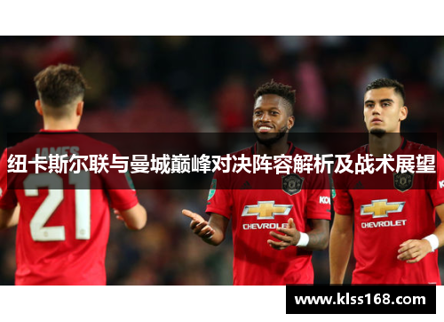 纽卡斯尔联与曼城巅峰对决阵容解析及战术展望