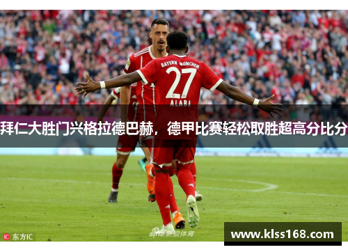 拜仁大胜门兴格拉德巴赫，德甲比赛轻松取胜超高分比分