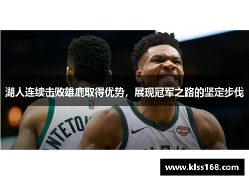 湖人连续击败雄鹿取得优势，展现冠军之路的坚定步伐