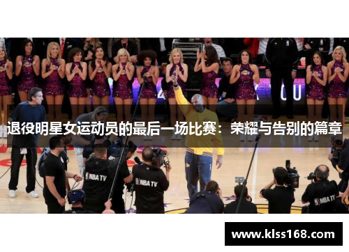 退役明星女运动员的最后一场比赛：荣耀与告别的篇章