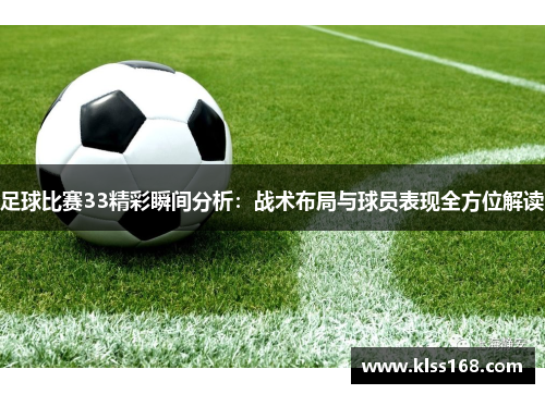 足球比赛33精彩瞬间分析：战术布局与球员表现全方位解读