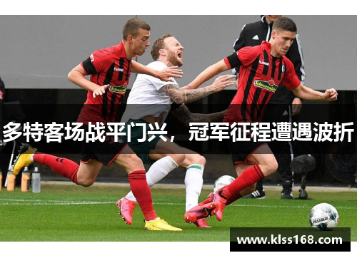 多特客场战平门兴，冠军征程遭遇波折