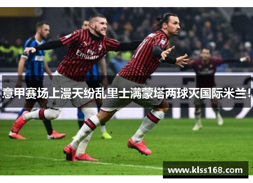 意甲赛场上漫天纷乱里士满蒙塔两球灭国际米兰！