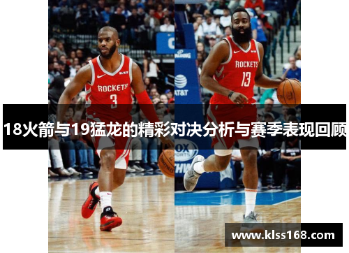 18火箭与19猛龙的精彩对决分析与赛季表现回顾