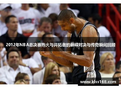 2012年NBA总决赛热火与开拓者的巅峰对决与传奇瞬间回顾