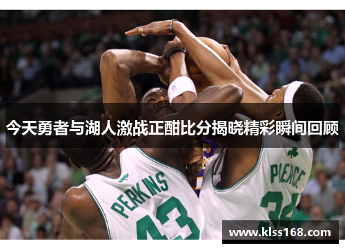今天勇者与湖人激战正酣比分揭晓精彩瞬间回顾