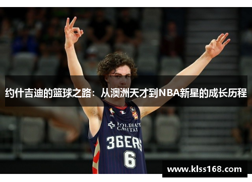 约什吉迪的篮球之路：从澳洲天才到NBA新星的成长历程