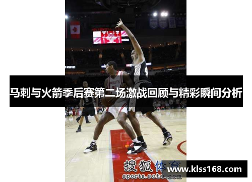 马刺与火箭季后赛第二场激战回顾与精彩瞬间分析