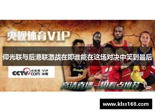 仰光联与后港联激战在即谁能在这场对决中笑到最后