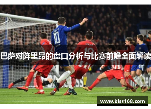 巴萨对阵里昂的盘口分析与比赛前瞻全面解读