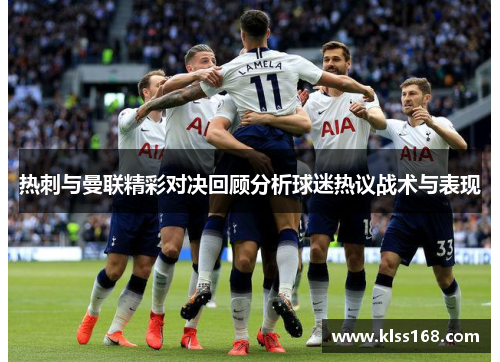 热刺与曼联精彩对决回顾分析球迷热议战术与表现