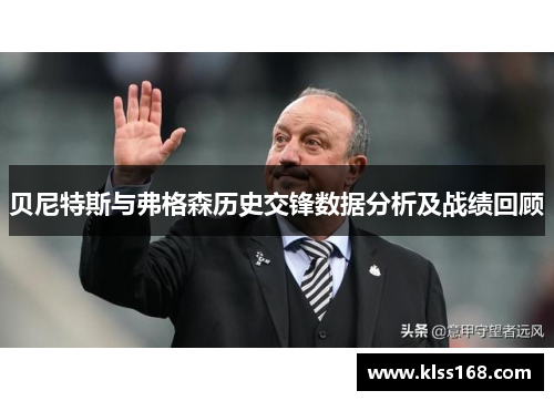 贝尼特斯与弗格森历史交锋数据分析及战绩回顾