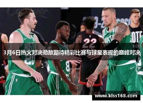 3月6日热火对决劲敌期待精彩比赛与球星表现的巅峰对决