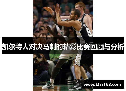 凯尔特人对决马刺的精彩比赛回顾与分析